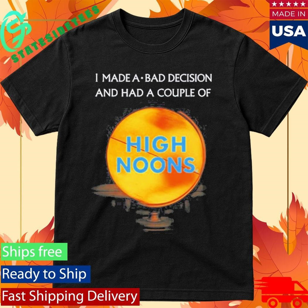 I Made A Bad Decision And Had A Couple Of High Noons Shirt Unisex , , , Long Sleeve Tee