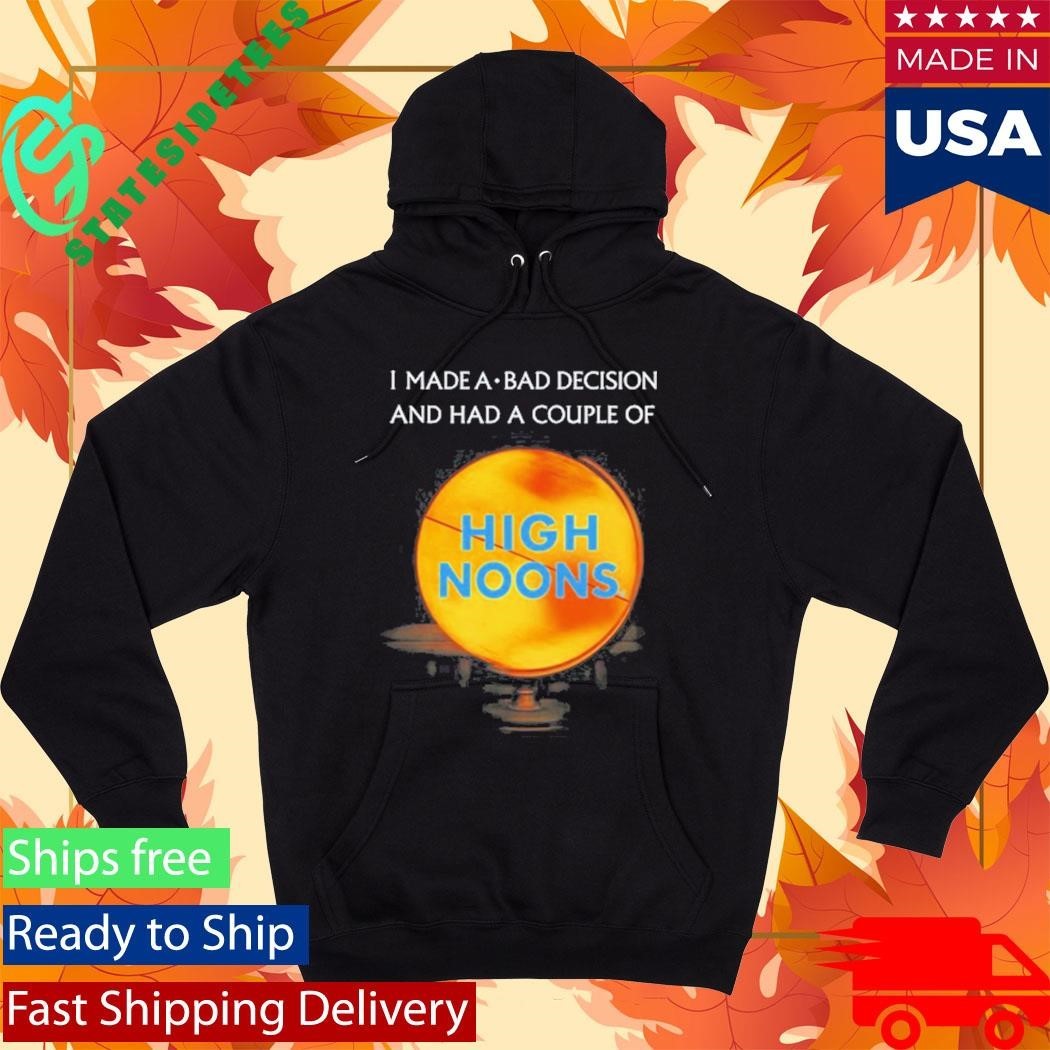 I Made A Bad Decision And Had A Couple Of High Noons Shirt Unisex , , , Long Sleeve Tee