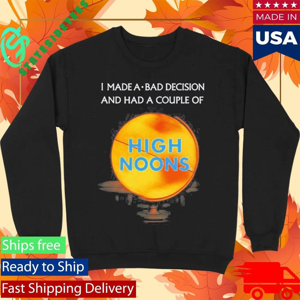 I Made A Bad Decision And Had A Couple Of High Noons Shirt Unisex , , , Long Sleeve Tee