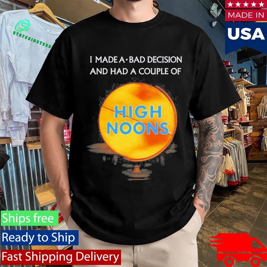 I Made A Bad Decision And Had A Couple Of High Noons Shirt Unisex , , , Long Sleeve Tee