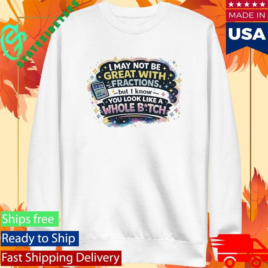 I May Not Be Great With Fractions But I Know You Look Like A Whole Shirt Unisex , , , Long Sleeve Tee