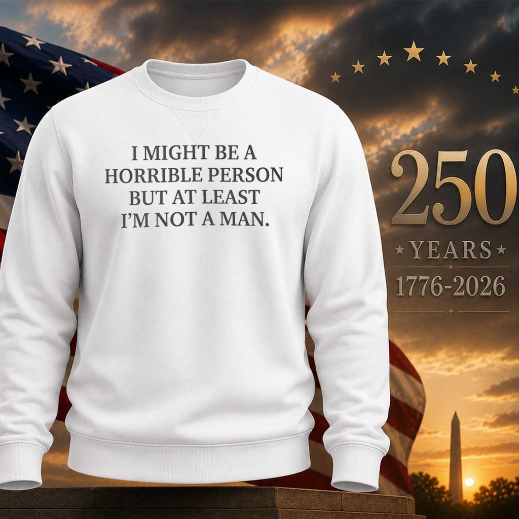 I Might Be a Horrible Person But At Least Im Not a Man Shirt