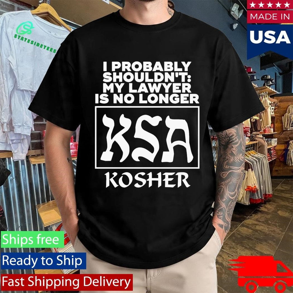 I Probably Shouldn’t My Lawyer Is No Longer KSA Kosher Shirt Unisex , , , Long Sleeve Tee