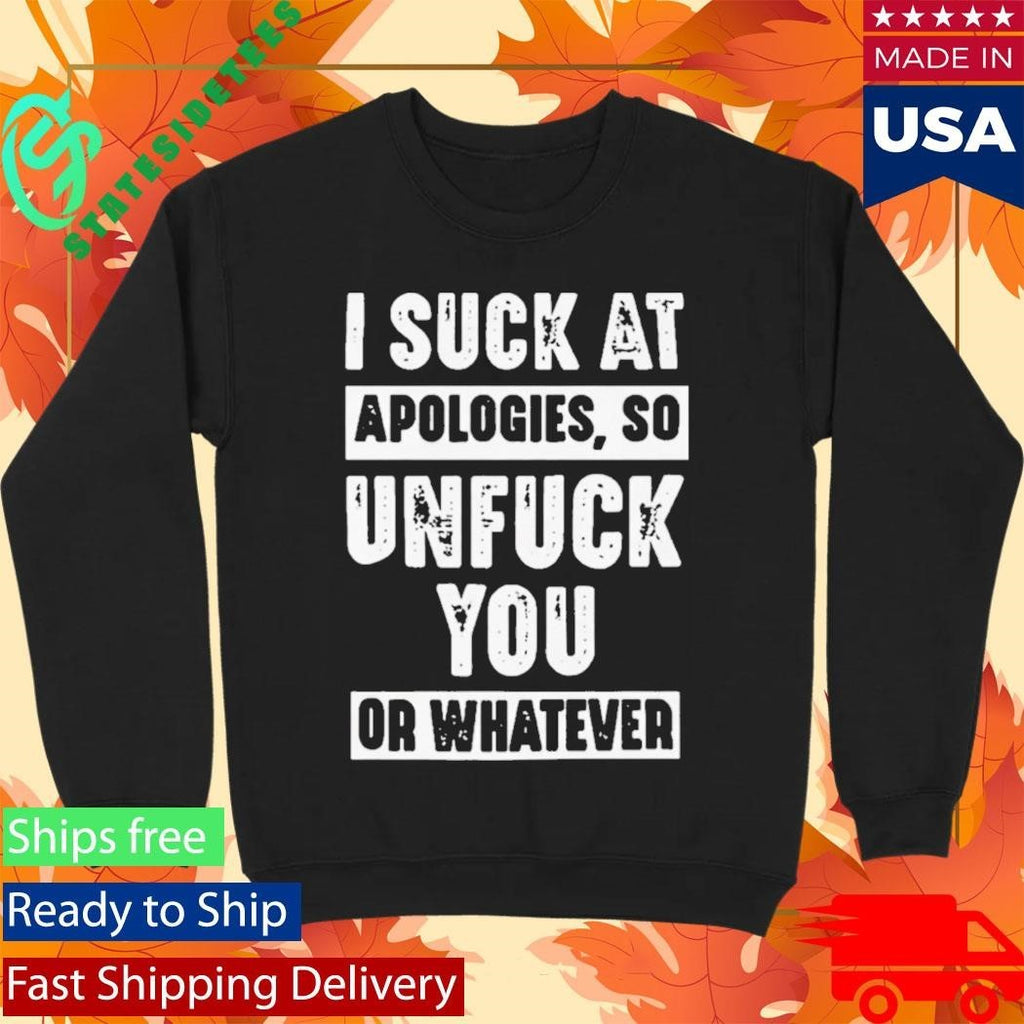 I Suck At Apologies So Unfriend You Or Whatever Shirt Unisex , , , Long Sleeve Tee