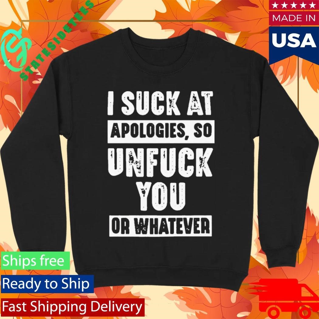 I Suck At Apologies So Unfriend You Or Whatever Shirt Unisex , , , Long Sleeve Tee