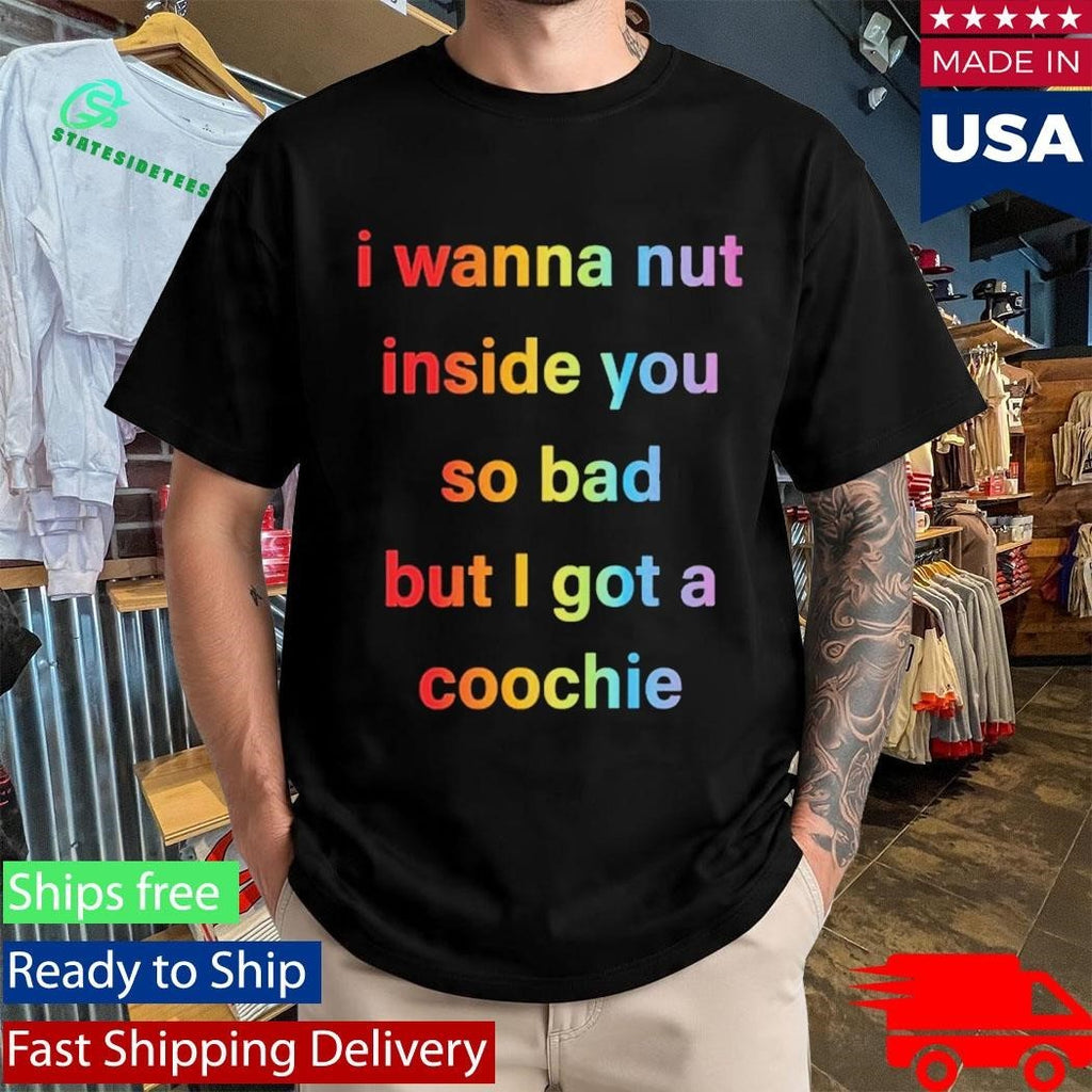 I Wanna Nut In This Boy So Bad But I Got A Coochie Shirt Unisex , , , Long Sleeve Tee