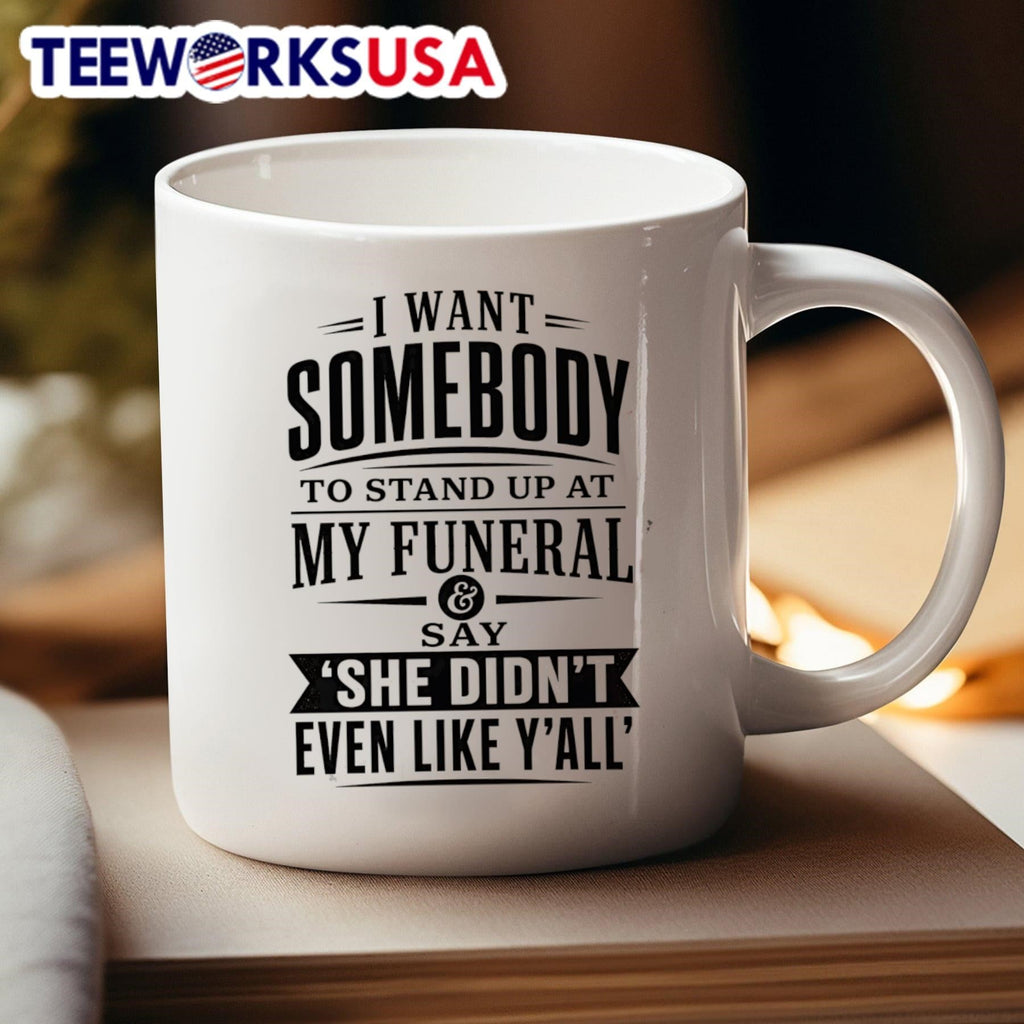 I Want Somebody To Stand Up At My Funeral And Say She Didn’T Even Like Y’All Shirt