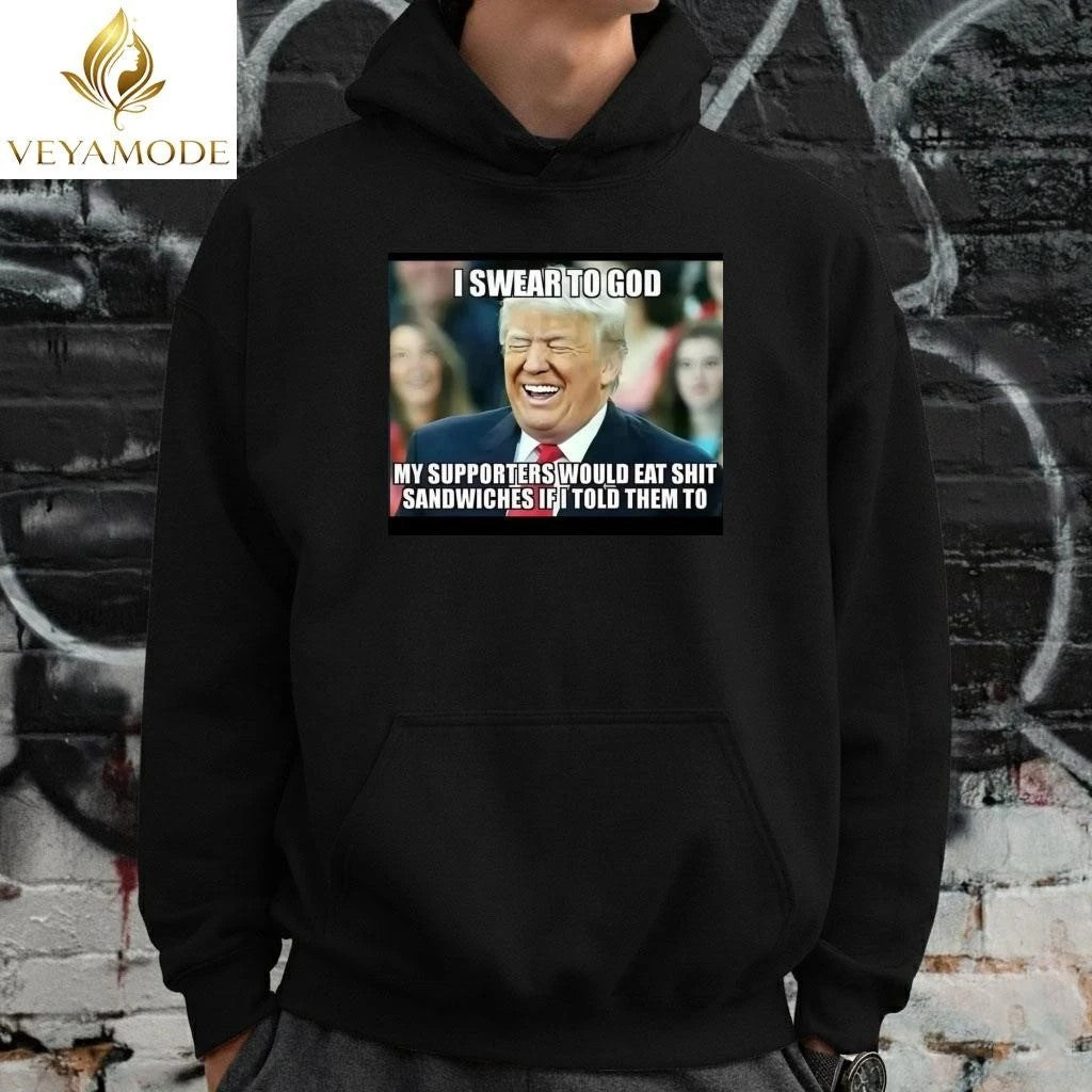 I swear to god My supporter would eat shit sandwiches if I told them to Trump tee Unisex , , , Long Sleeve Tee