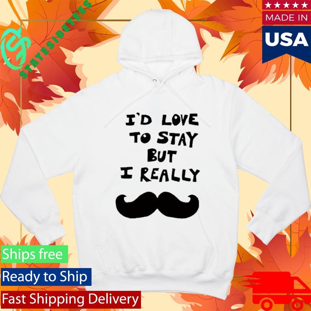 I’d Love To Stay But I Really Shirt Unisex , , , Long Sleeve Tee