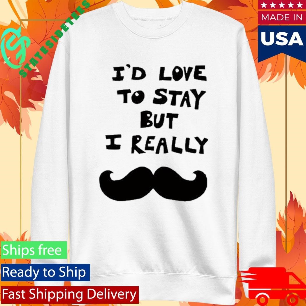 I’d Love To Stay But I Really Shirt Unisex , , , Long Sleeve Tee