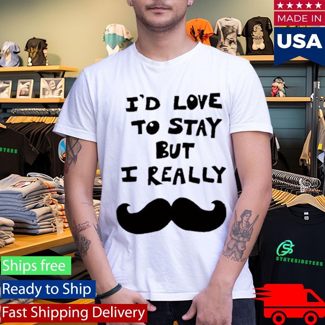 I’d Love To Stay But I Really Shirt Unisex , , , Long Sleeve Tee