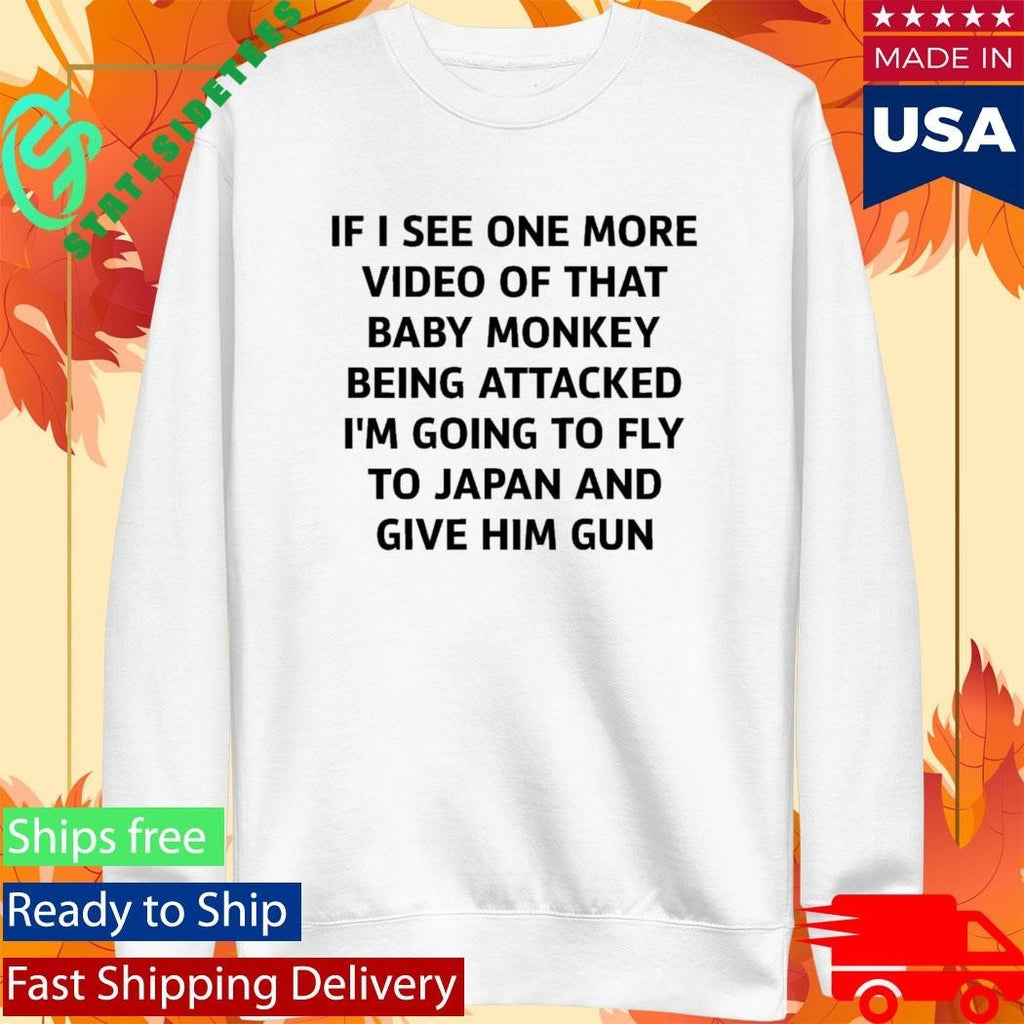 If I See One More Video Of That Baby Monkey Being Attacked I’m Going To Fly To Japan And Give Him Gun Shirt