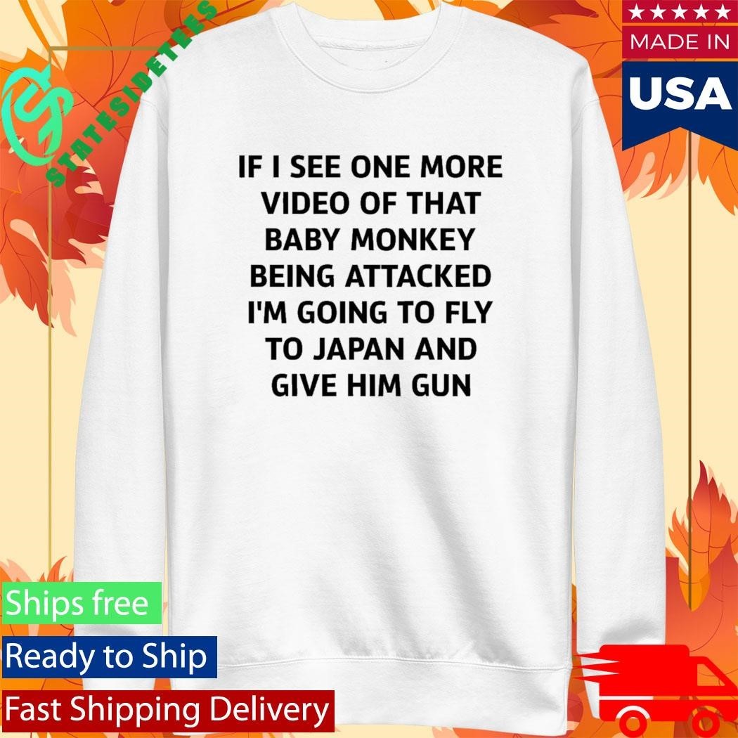 If I See One More Video Of That Baby Monkey Being Attacked I’m Going To Fly To Japan And Give Him Gun Shirt