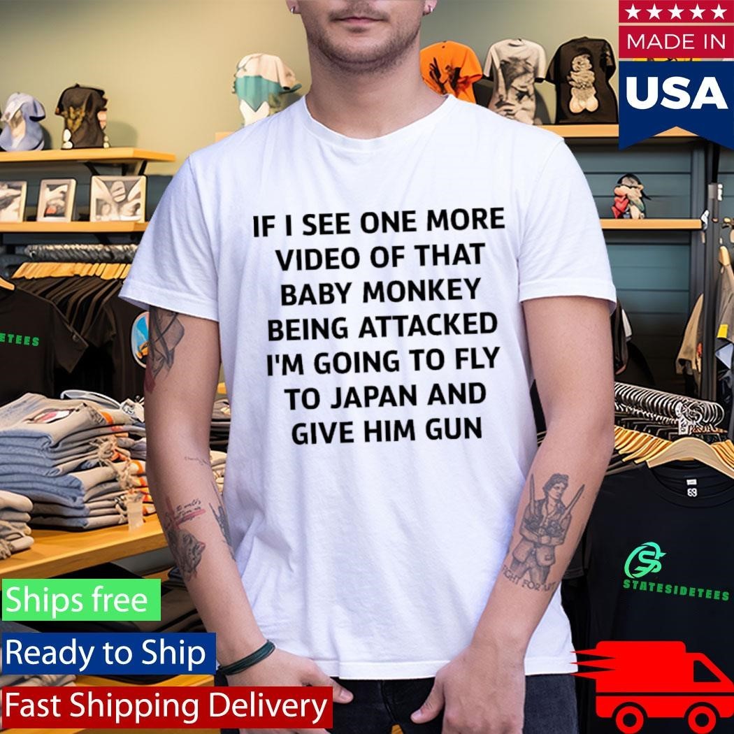 If I See One More Video Of That Baby Monkey Being Attacked I’m Going To Fly To Japan And Give Him Gun Shirt