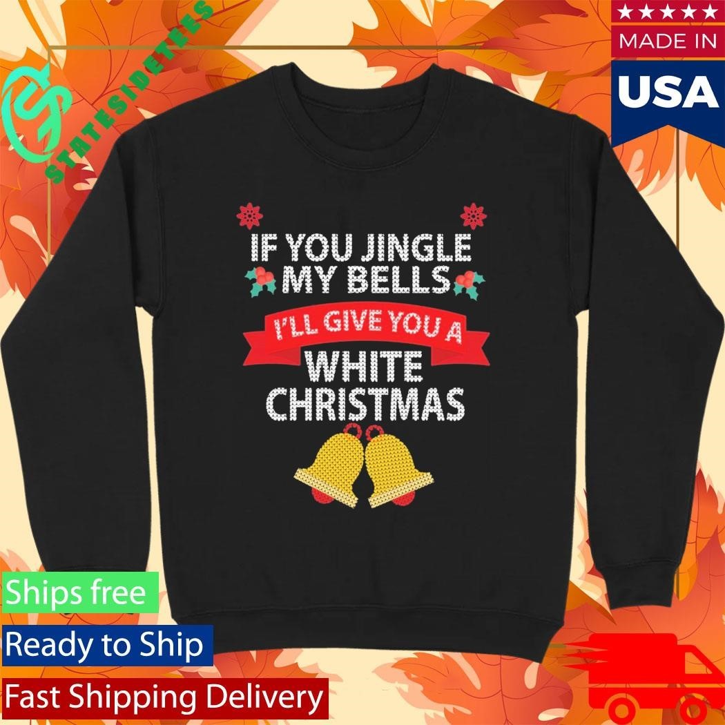 If You Jingle My Bells I’ll Give You A White Christmas Ugly Sweater Unisex , , , Long Sleeve Tee