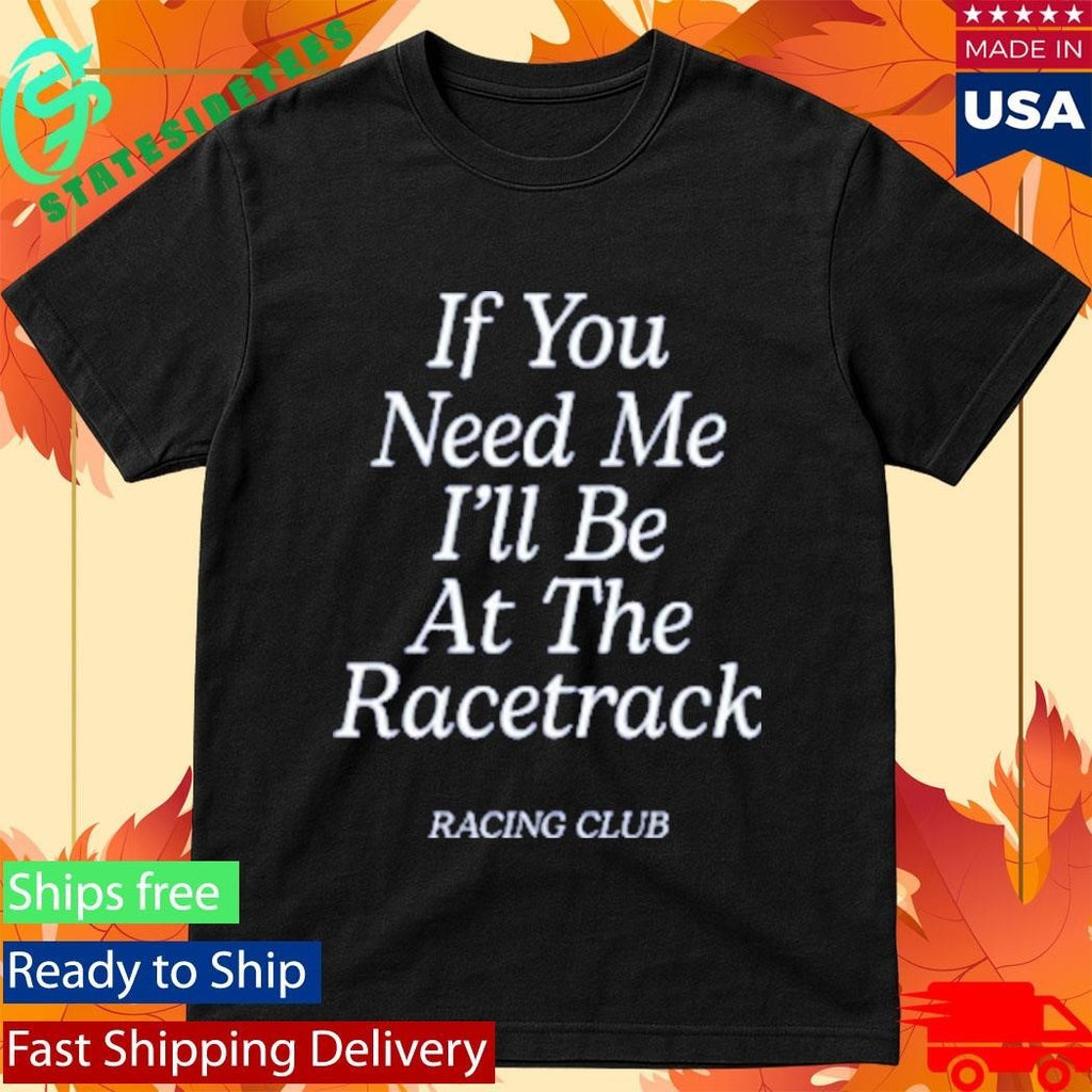 If You Need Me Be At The Racetrack Racing Club Unisex , , , Long Sleeve Tee
