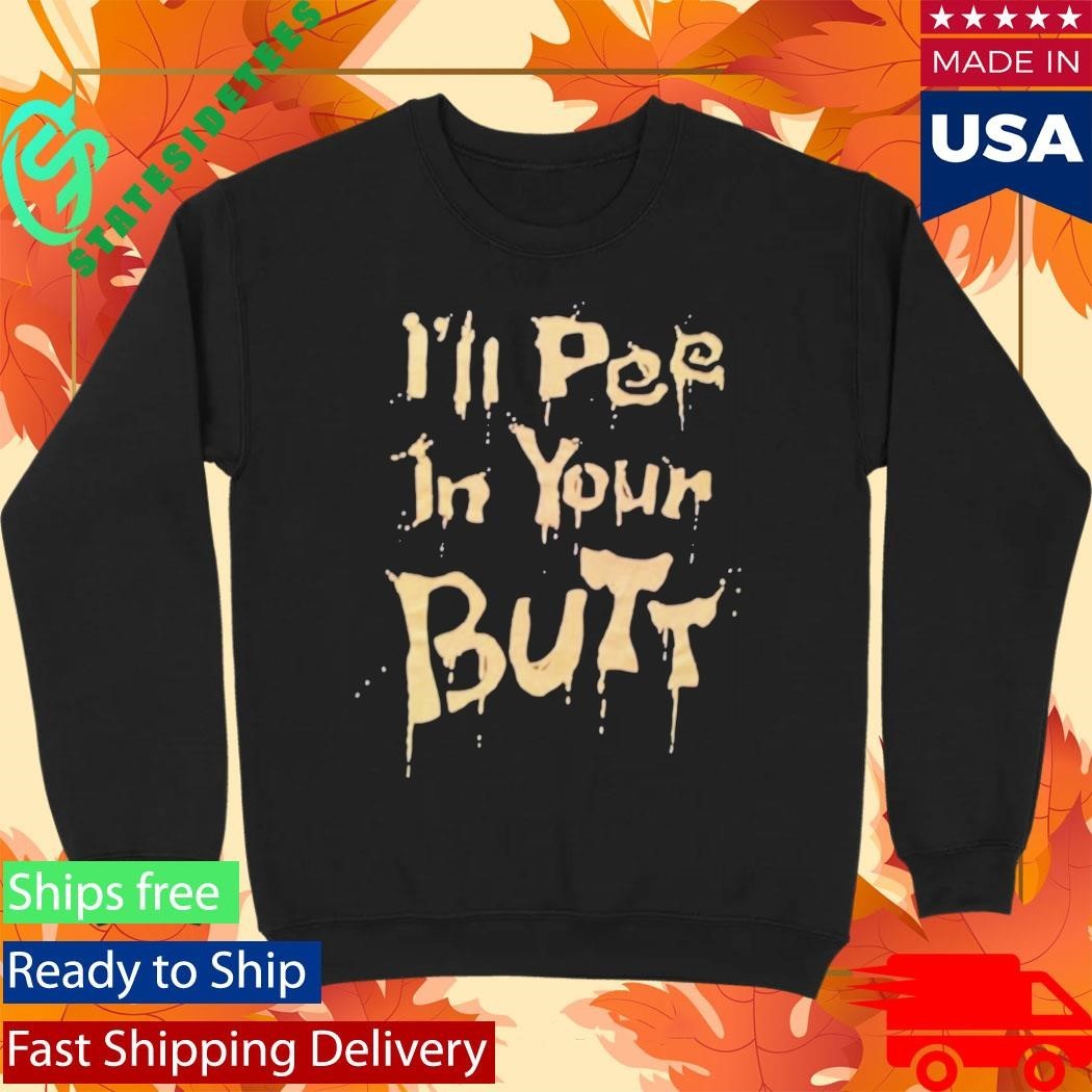 I’ll Pee In Your Butt Shirt Unisex , , , Long Sleeve Tee