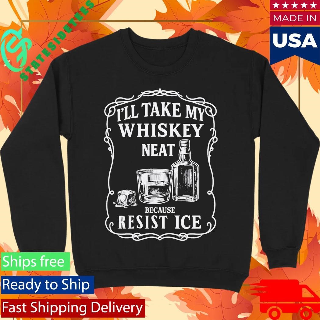 I’ll Take My Whisky Neat Because FUCK ICE Shirt Unisex , , , Long Sleeve Tee
