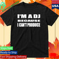 I’m A Dj Because I Can’t Produce Shirt Unisex , , , Long Sleeve Tee