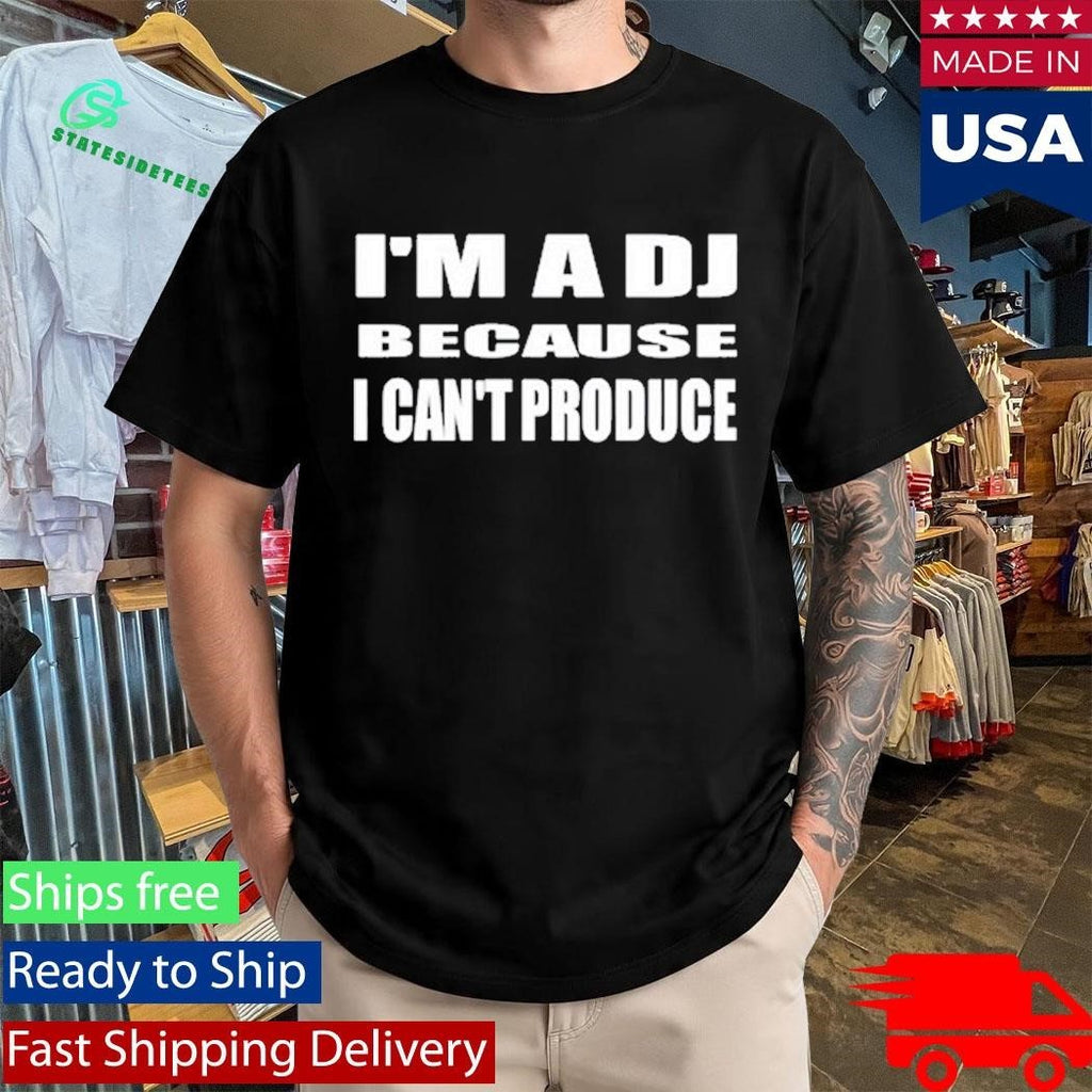 I’m A Dj Because I Can’t Produce Shirt Unisex , , , Long Sleeve Tee