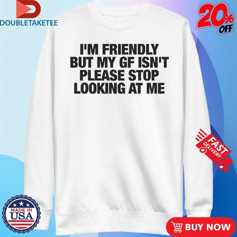 I’m Friendly But My Girlfriend Isn’t Please Stop Looking At Me Unisex , , , Long Sleeve Tee