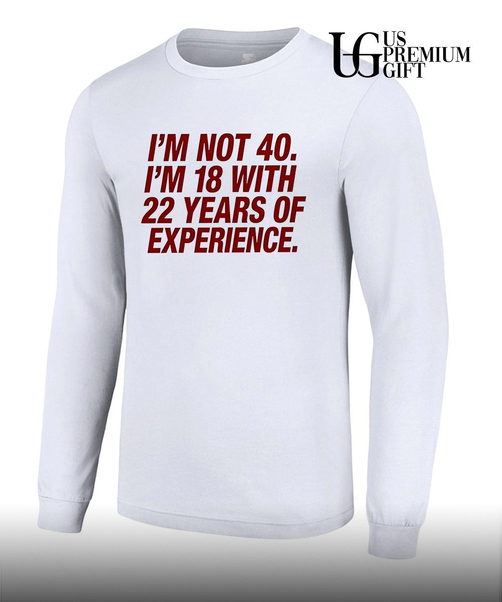 I’m Not 40 I’m 18 with 22 Years of Experience shirt