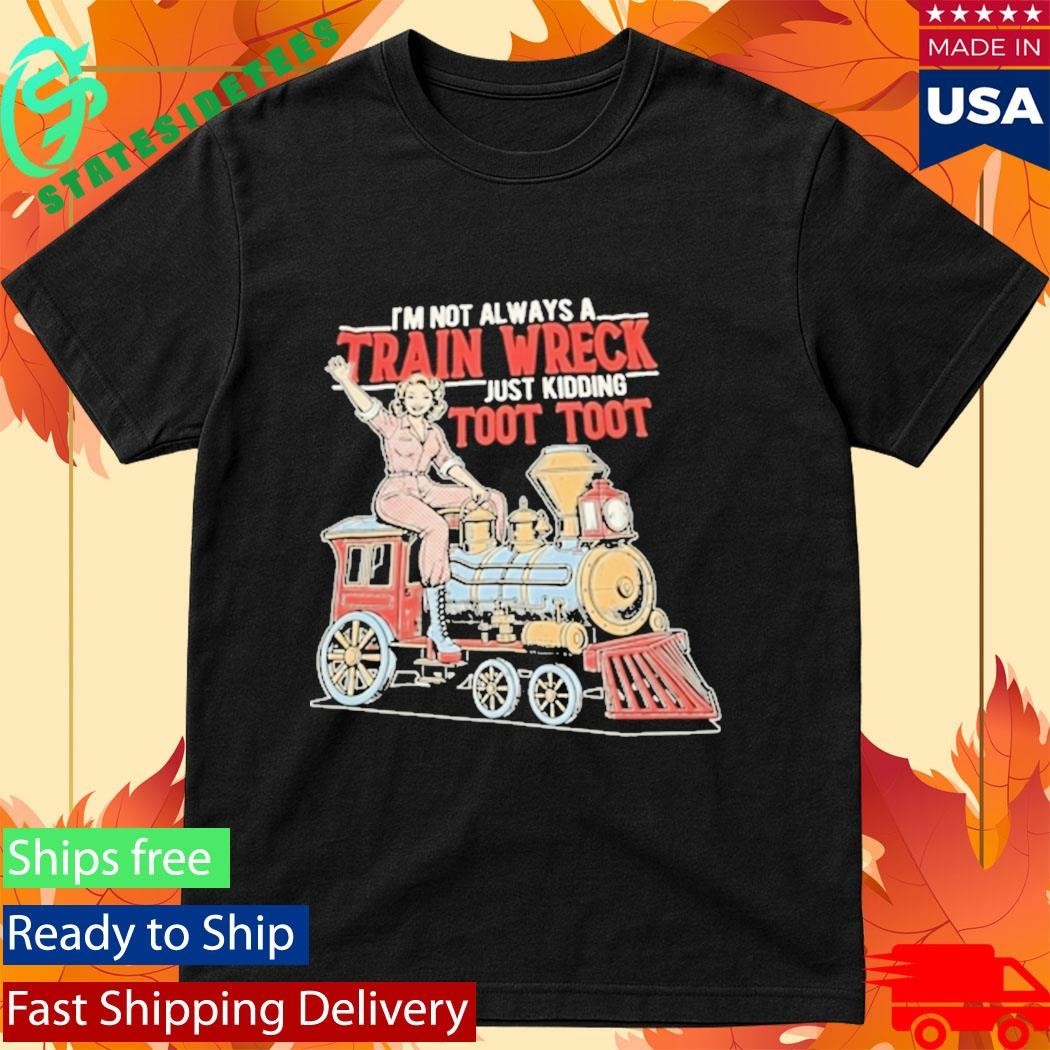 Im Not Always A Train Wreck Just Kidding Toot Toot Shirt Unisex , , , Long Sleeve Tee