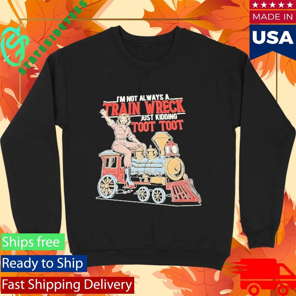 Im Not Always A Train Wreck Just Kidding Toot Toot Shirt Unisex , , , Long Sleeve Tee