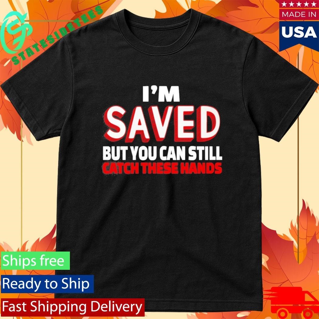 Im Saved But You Can Still Catch These Hands Shirt Unisex , , , Long Sleeve Tee