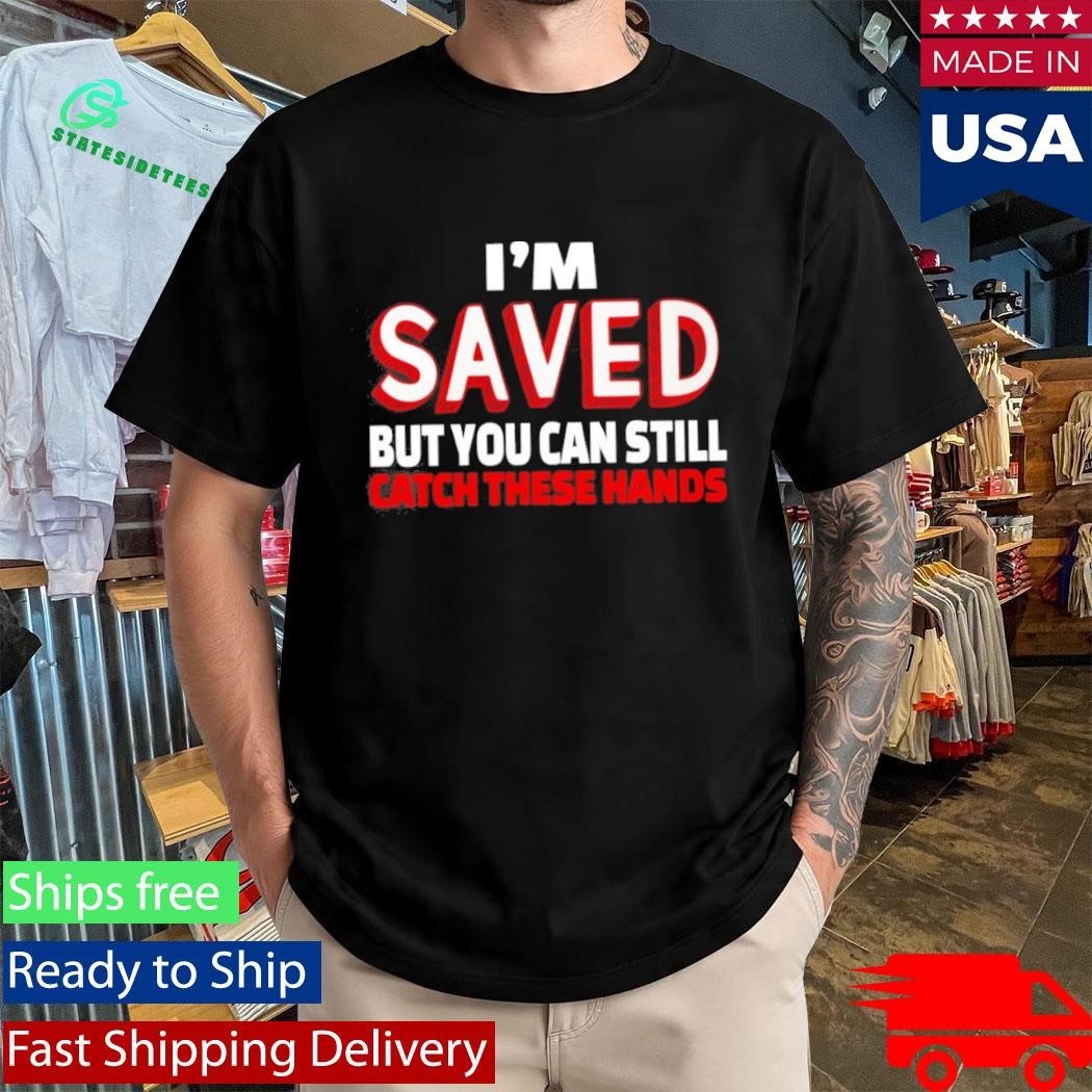 Im Saved But You Can Still Catch These Hands Shirt Unisex , , , Long Sleeve Tee