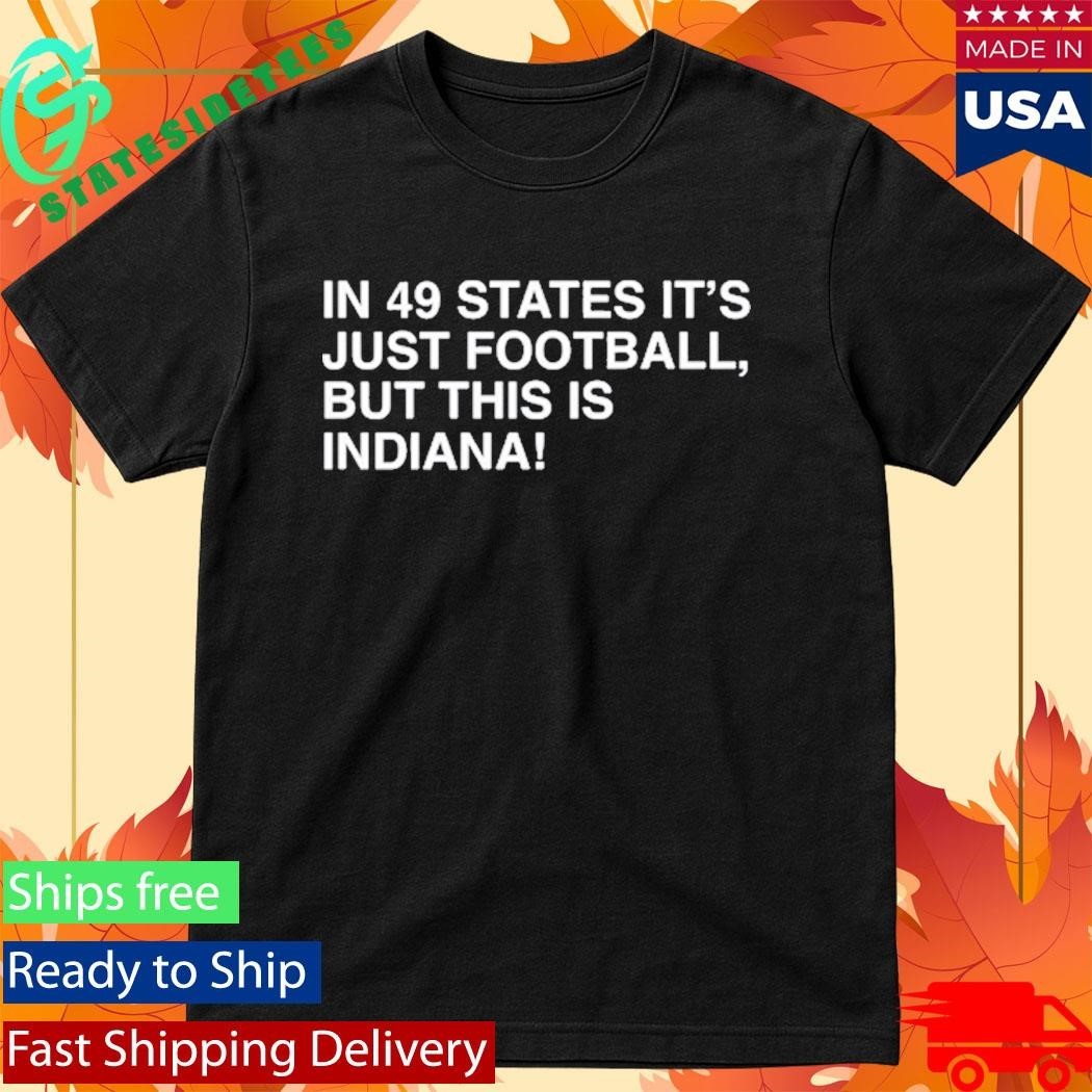 In 49 States It’s Just Football, But This Is Indiana Shirt Unisex , , , Long Sleeve Tee