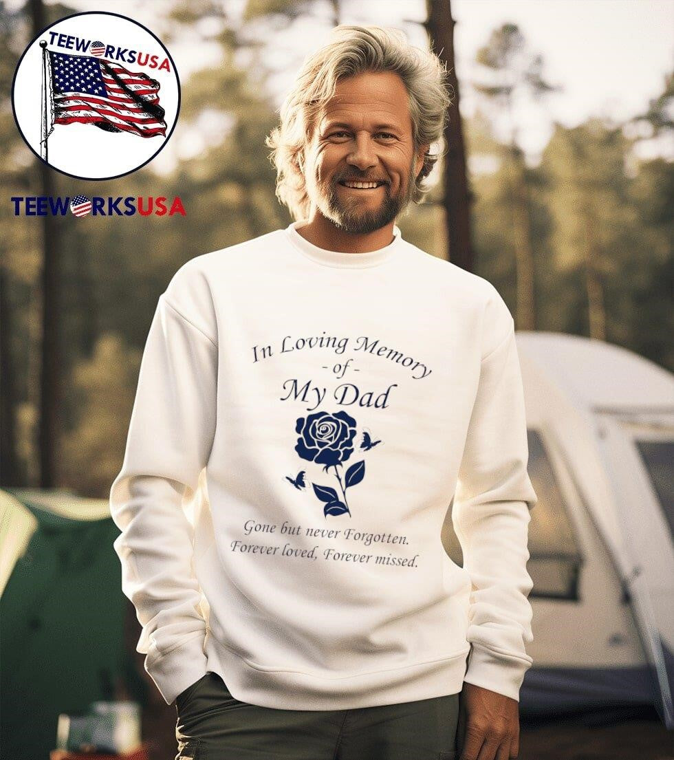 In Loving Memory Of My Dad Gone But Never Forgotten Forever Loved Forever Missed Shirt