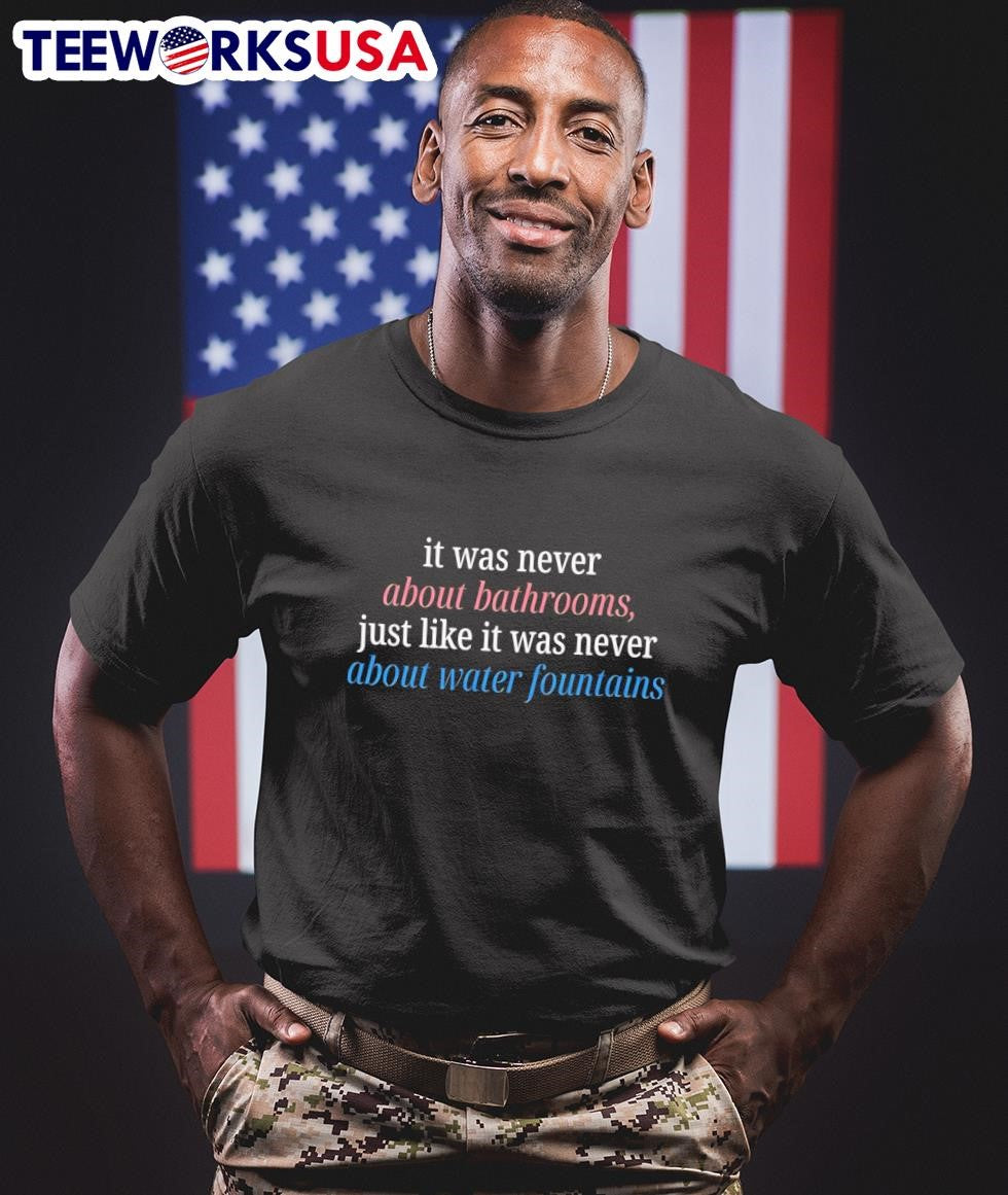 It Was Never About Bathrooms, Just Like It Was Never About Water Fountains Shirt