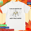 It Will Be A Beautiful Day When It Finally Happens Shirt Unisex , , , Long Sleeve Tee