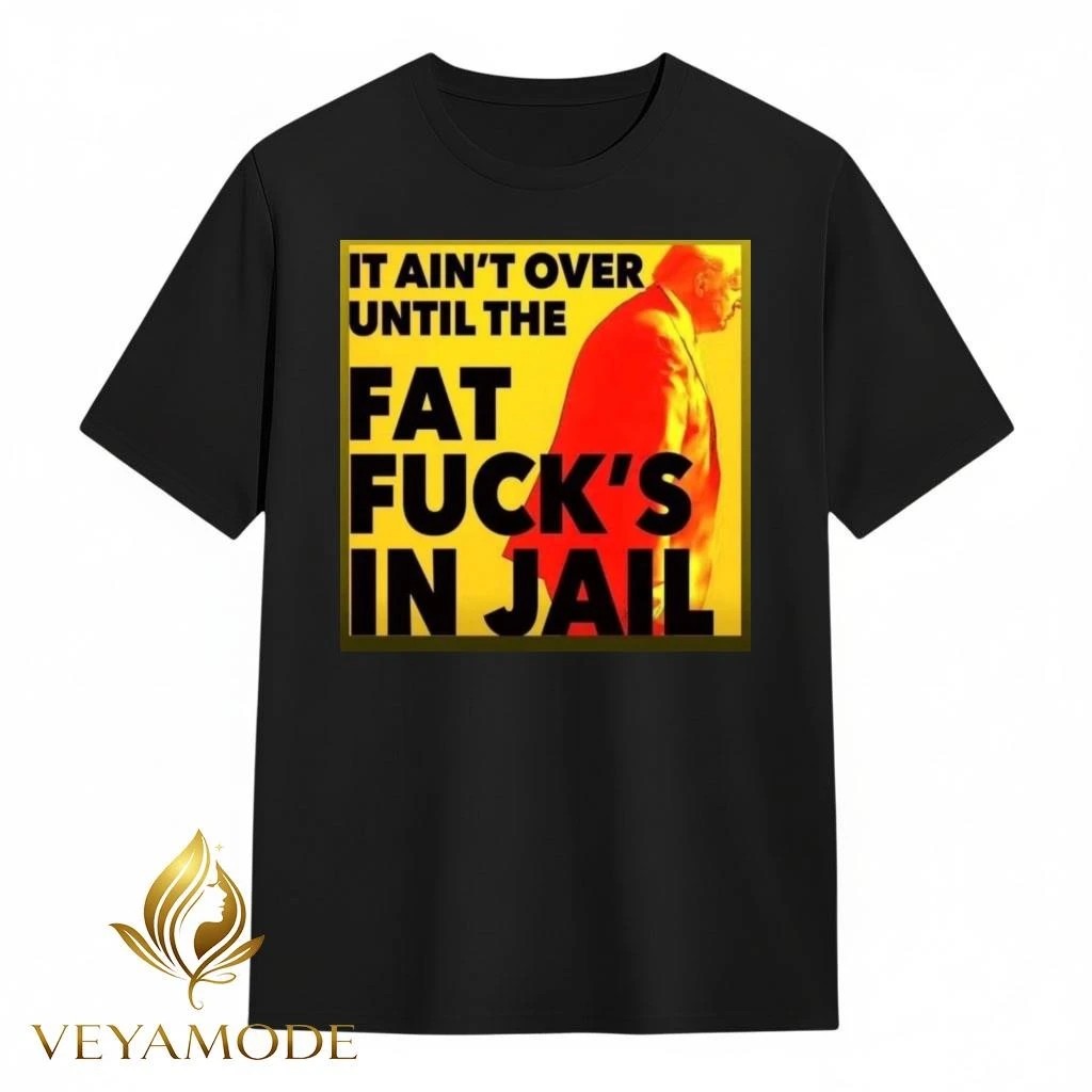 It ain’t over until the fat fuck’s in jail Trump tee Unisex , , , Long Sleeve Tee