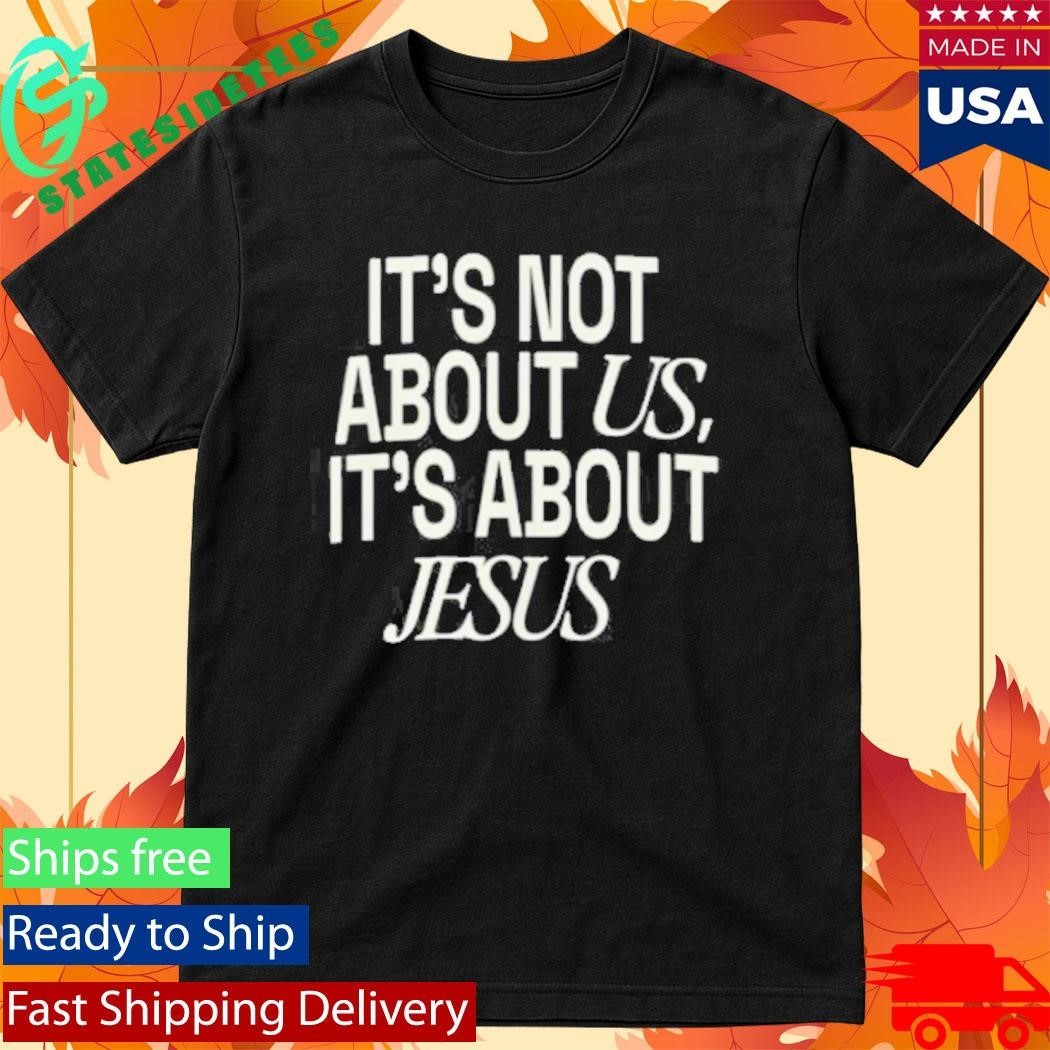 It’S Not About Us, It’S About Jesus Shirt Unisex , , , Long Sleeve Tee