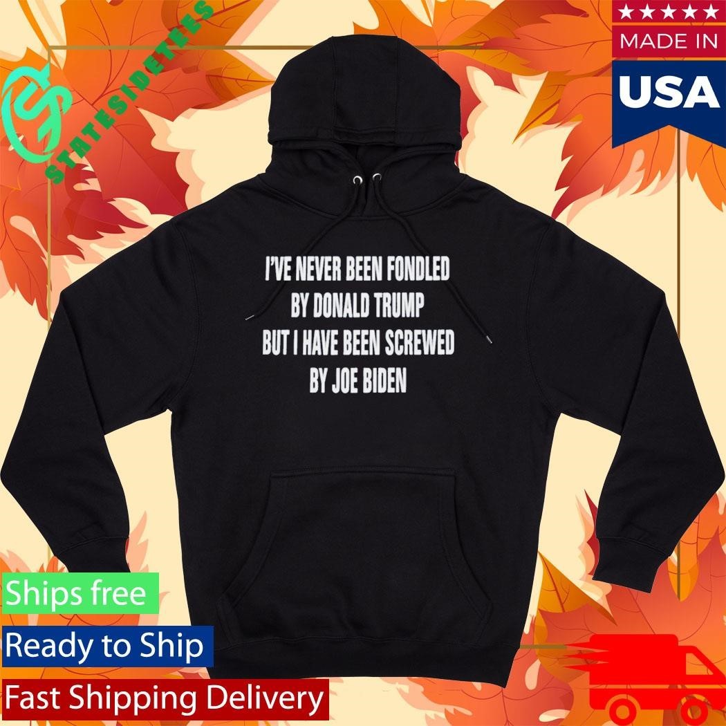 I’ve Never Been Fondled By Donald Trump But I Have Been Screwed By Joe Biden Shirt Unisex , , , Long Sleeve Tee