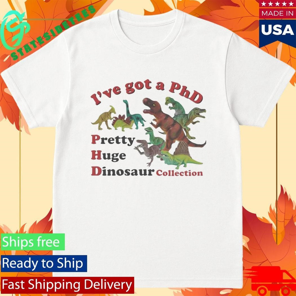 I’ve got a PhD Pretty Huge Dinosaur Collection Shirt Unisex , , , Long Sleeve Tee