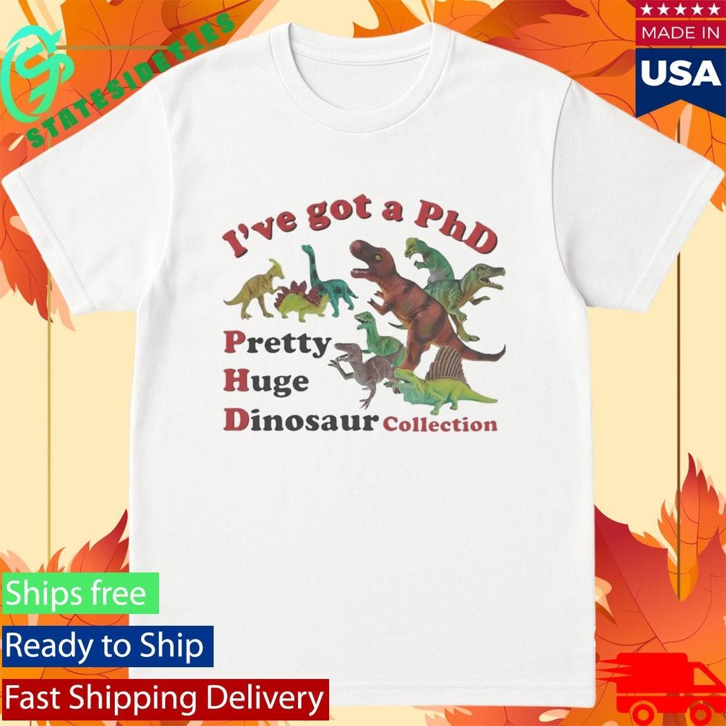 I’ve got a PhD Pretty Huge Dinosaur Collection Shirt Unisex , , , Long Sleeve Tee
