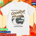 Jason Aldean How Far Does A Goodbye Go Shirt Unisex , , , Long Sleeve Tee