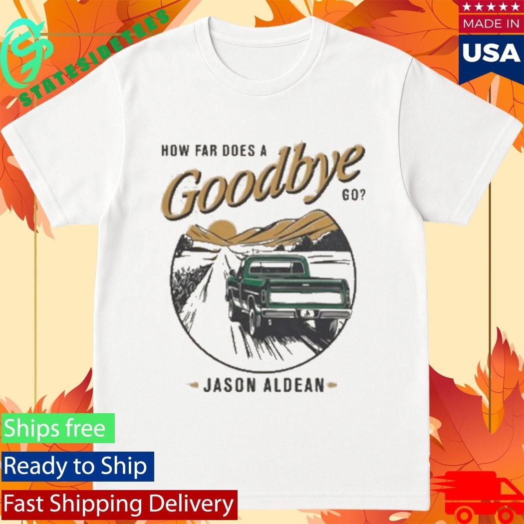 Jason Aldean How Far Does A Goodbye Go Shirt Unisex , , , Long Sleeve Tee