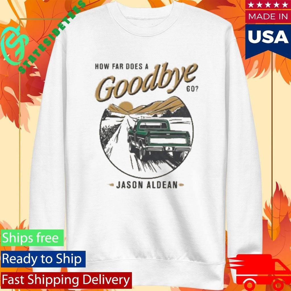 Jason Aldean How Far Does A Goodbye Go Shirt Unisex , , , Long Sleeve Tee