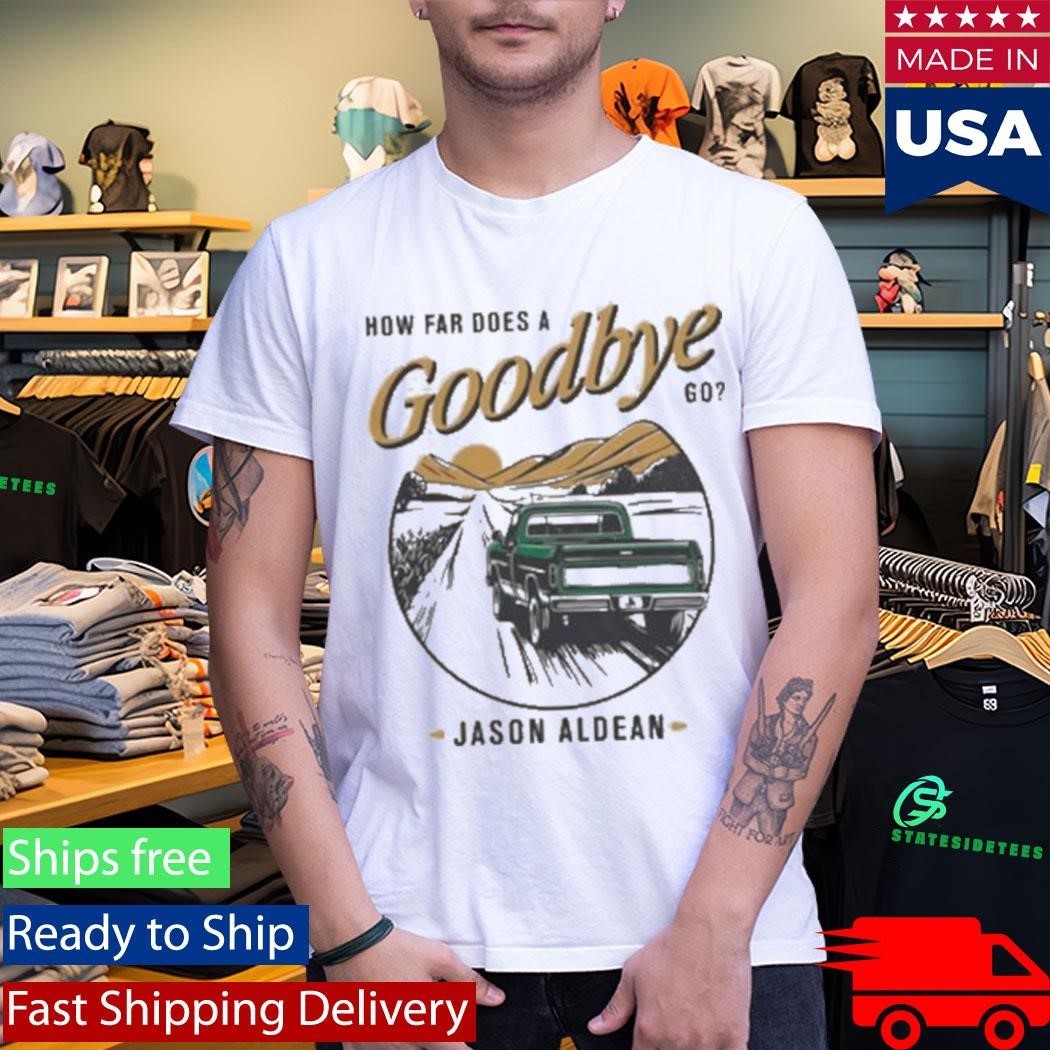 Jason Aldean How Far Does A Goodbye Go Shirt Unisex , , , Long Sleeve Tee