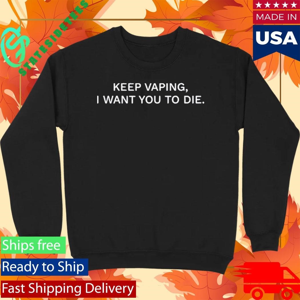 Keep Vaping I Want You To Die Shirt Unisex , , , Long Sleeve Tee