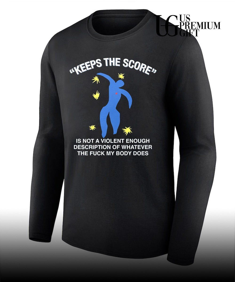 Keeps the score is not a violent enough description of whatever the fuck my body does shirt