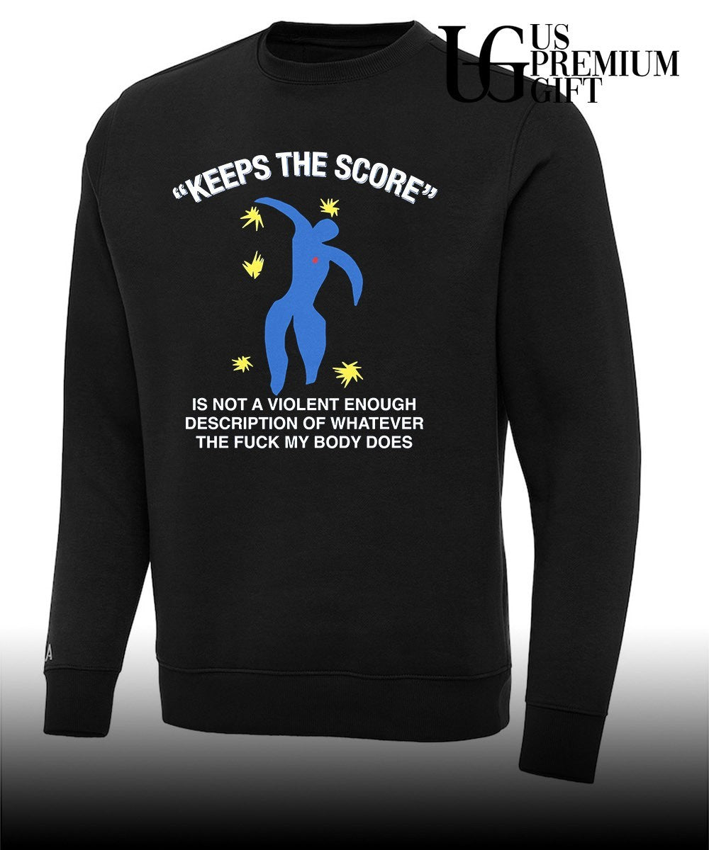 Keeps the score is not a violent enough description of whatever the fuck my body does shirt