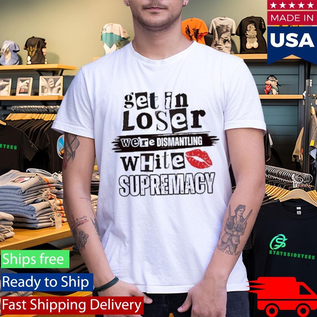 Kiandria Demone Get In Loser We’re Dismantling White Supremacy Shirt Unisex , , , Long Sleeve Tee
