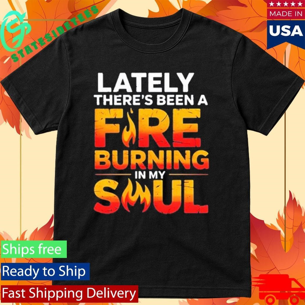 Lately There’s Been A Fare Burning In My Soul Shirt Unisex , , , Long Sleeve Tee