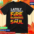 Lately There’s Been A Fare Burning In My Soul Shirt Unisex , , , Long Sleeve Tee
