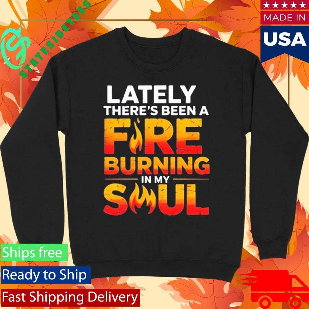 Lately There’s Been A Fare Burning In My Soul Shirt Unisex , , , Long Sleeve Tee